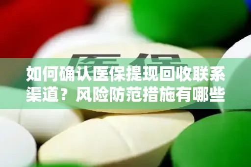 如何确认医保提现回收联系渠道？风险防范措施有哪些？