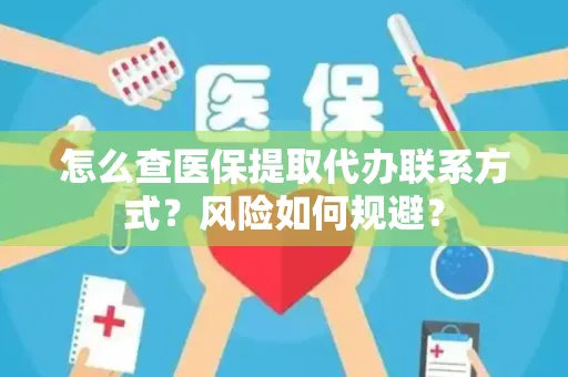 怎么查医保提取代办联系方式？风险如何规避？